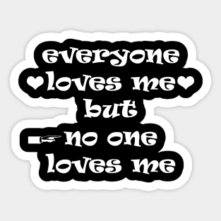 everyone loves me but  no one loves me Sticker